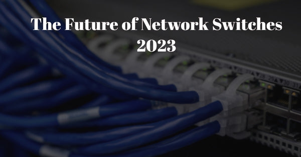 The Future of Network Switches in 2023 and Beyond
